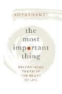 Bild von Adyashanti: The Most Important Thing: Discovering Truth at the Heart of Life