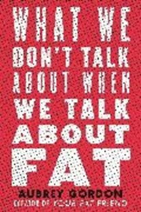 Bild von Gordon, Aubrey: What We Don't Talk about When We Talk about Fat