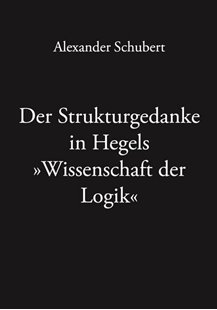 Bild von Schubert, Alexander: Der Strukturgedanke in Hegels »Wissenschaft der Logik«