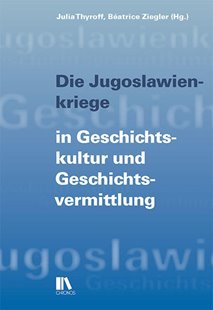 Bild von Thyroff, Julia (Hrsg.): Die Jugoslawienkriege in Geschichtskultur und Geschichtsvermittlung